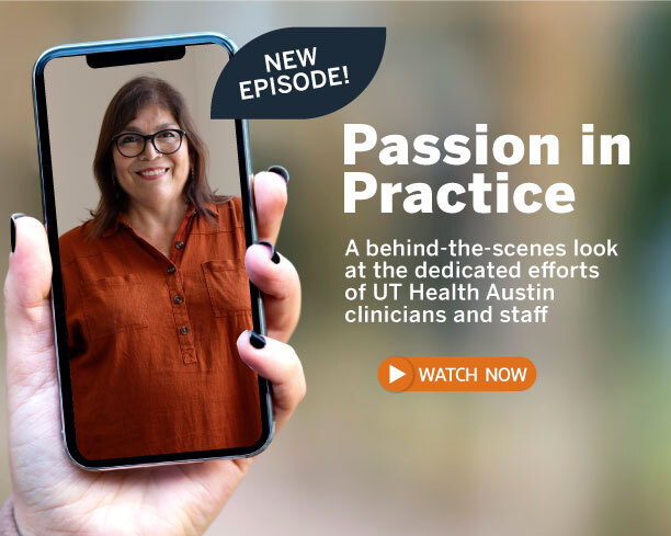 Passion in Practice: A behind-the-scees look at the dedicated efforts of UT Health Austin clinicians and staff. Watch now.