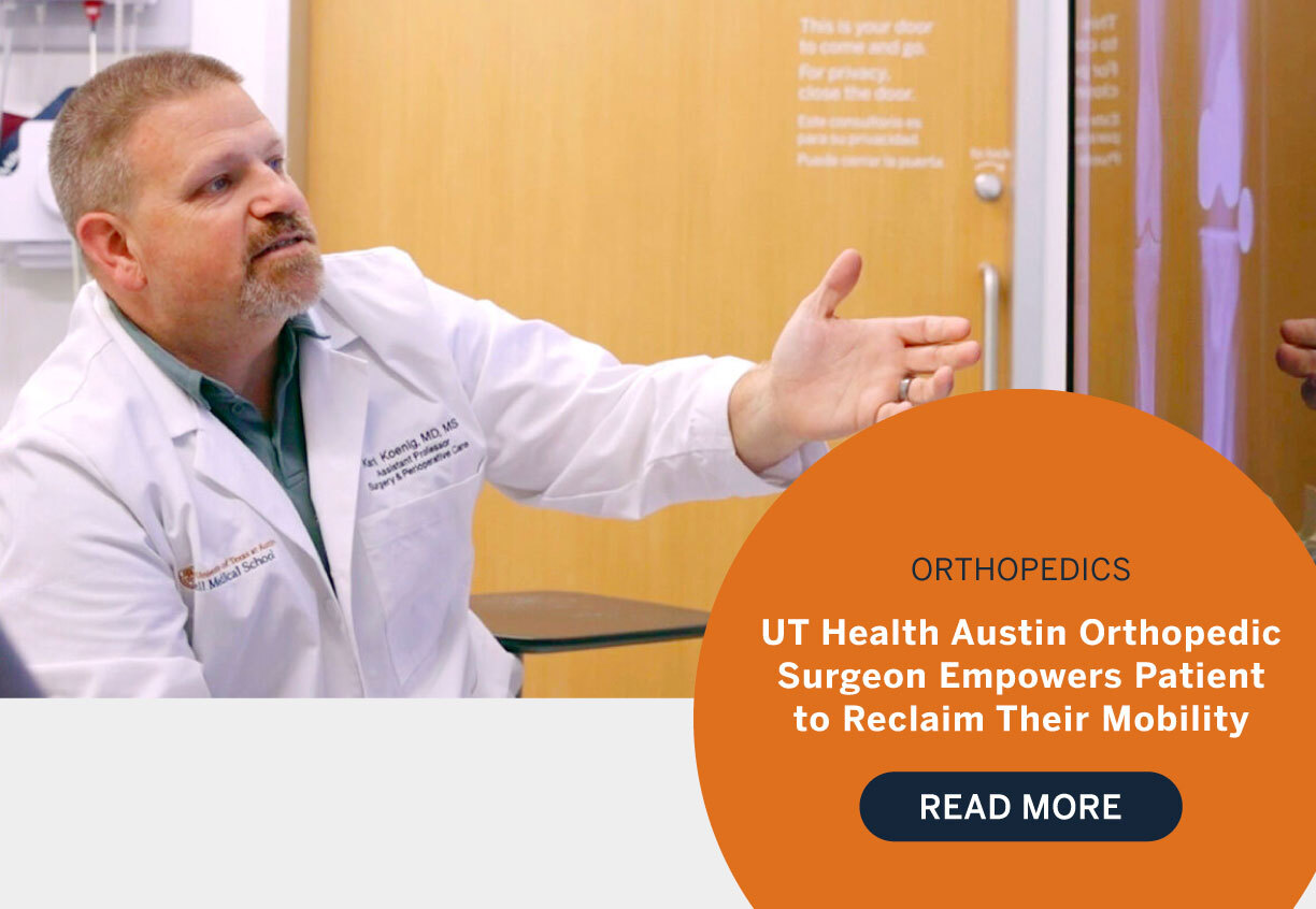 Orthopedics: UT Health Austin Orthopedic Surgeon Empowers Patient to Reclaim Their Mobility. Read more.