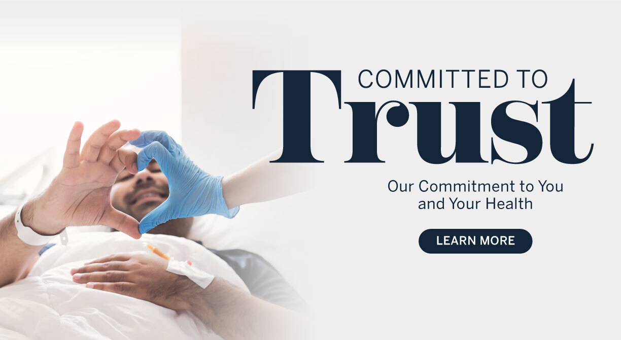 Committed to Trust. Our Commitment to You and Your Health. Learn More.